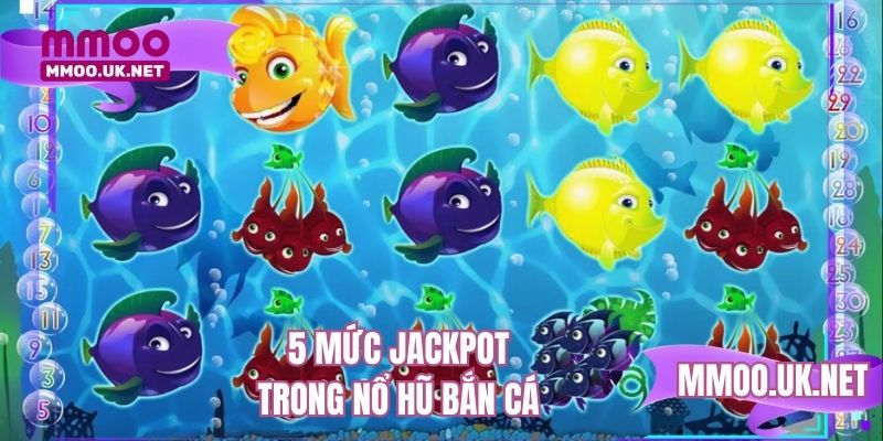 5 mức jackpot trong game nổ hũ bắn cá 