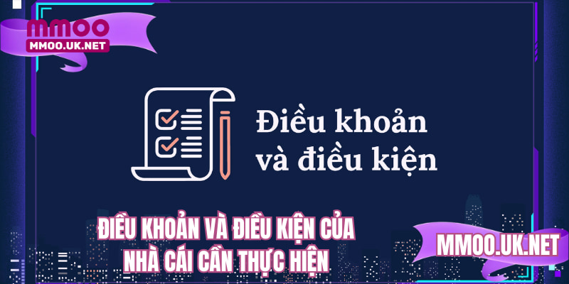 Điều khoản và điều kiện của nhà cái cần thực hiện