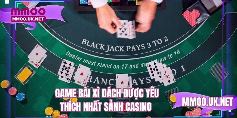 Game bài xì dách được yêu thích nhất sảnh casino