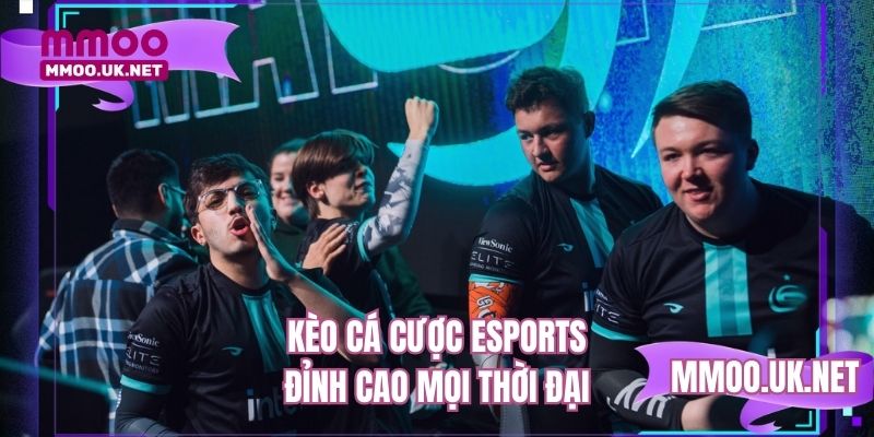 Kèo cá cược eSports đỉnh cao mọi thời đại 