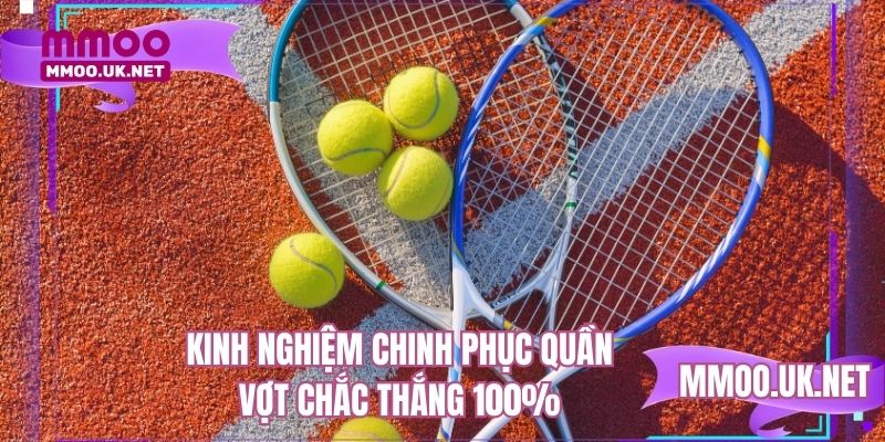 Kinh nghiệm chinh phục quần vợt chắc thắng 100%