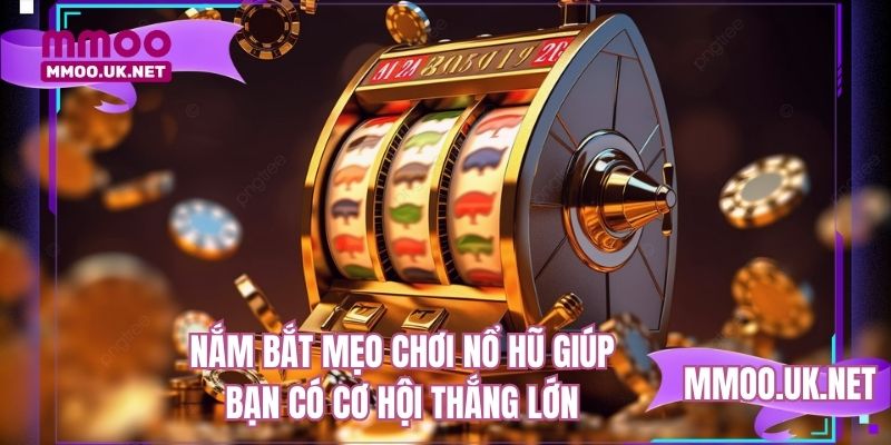 Nắm bắt mẹo chơi nổ hũ giúp bạn có cơ hội thắng lớn