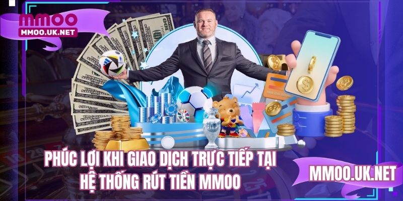 Phúc lợi khi giao dịch trực tiếp tại hệ thống rút tiền MMOO