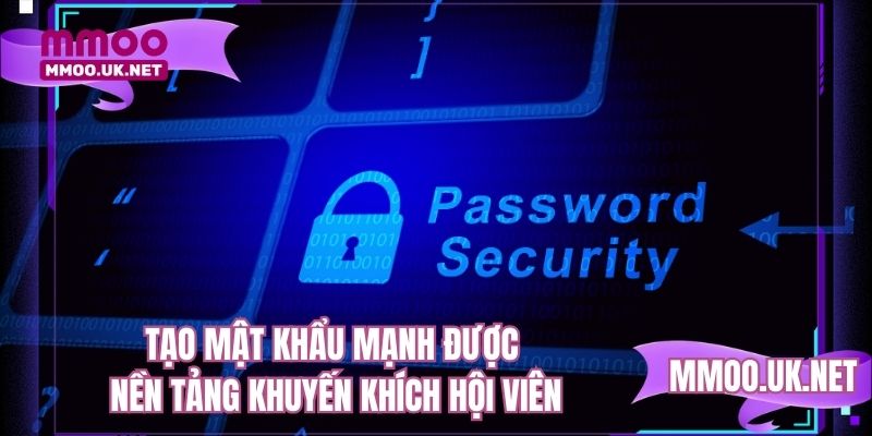 Tạo mật khẩu mạnh được nền tảng khuyến khích hội viên
