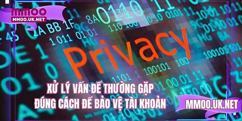 Xử lý vấn đề thường gặp đúng cách để bảo vệ tài khoản